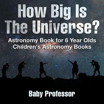 Ako veľký je vesmír? Kniha o astronómii pre 6-ročné deti - detské knihy o astronómii - How Big Is The Universe? Astronomy Book for 6 Year Olds - Children's Astronomy Books
