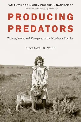 Výroba dravcov: Vlci, práca a dobývanie v severných Skalnatých horách - Producing Predators: Wolves, Work, and Conquest in the Northern Rockies