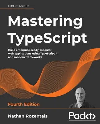 Mastering TypeScript - štvrté vydanie: Vytvárajte modulárne webové aplikácie pripravené na podnikanie pomocou jazyka TypeScript 4 a moderných rámcov - Mastering TypeScript - Fourth Edition: Build enterprise-ready, modular web applications using TypeScript 4 and modern frameworks