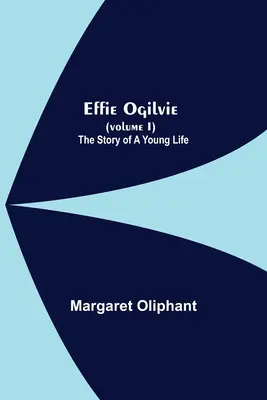 Effie Ogilvie (I. diel); Príbeh mladého života - Effie Ogilvie (Volume I); The Story Of A Young Life