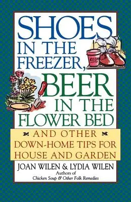 Topánky v mrazničke, pivo v záhone: A iné domáce tipy pre dom a záhradu - Shoes in the Freezer, Beer in the Flower Bed: And Other Down-Home Tips for House and Garden
