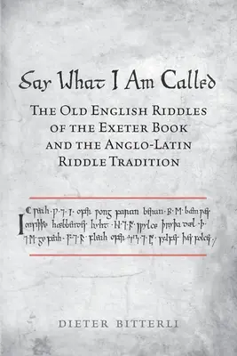 Povedz, ako ma volajú: Staroanglické hádanky z Exeterskej knihy a anglo-latinská tradícia hádaniek - Say What I Am Called: The Old English Riddles of the Exeter Book & the Anglo-Latin Riddle Tradition