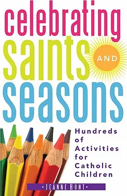 Oslava svätých a ročných období: Stovky aktivít pre katolícke deti - Celebrating Saints and Seasons: Hundreds of Activities for Catholic Children
