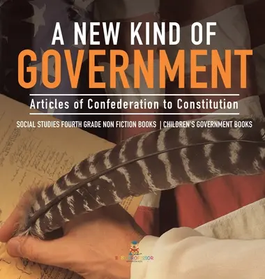 Nový druh vlády - od článkov Konfederácie po ústavu - spoločenské vedy pre 4. ročník ZŠ Knihy pre deti - knihy o vláde - A New Kind of Government - Articles of Confederation to Constitution - Social Studies Fourth Grade Non Fiction Books - Children's Government Books