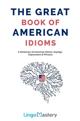 Veľká kniha amerických idiómov: Veľká kniha amerických idiómov, výrokov, výrazov a fráz - The Great Book of American Idioms: A Dictionary of American Idioms, Sayings, Expressions & Phrases