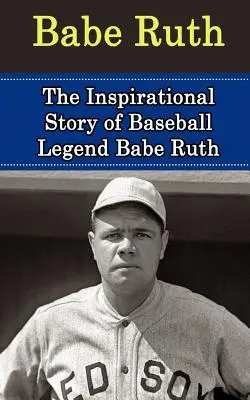 Babe Ruth: Inšpiratívny príbeh baseballovej legendy Babe Rutha - Babe Ruth: The Inspirational Story of Baseball Legend Babe Ruth