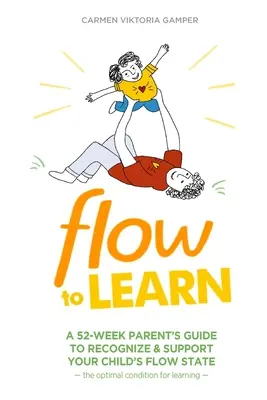 Tok učenia: Príručka pre rodičov na 52 týždňov, ako rozpoznať a podporiť stav Flow vášho dieťaťa - optimálny stav na učenie - Flow To Learn: A 52-Week Parent's Guide to Recognize & Support Your Child's Flow State - the Optimal Condition for Learning
