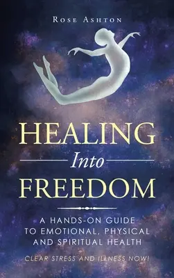 Uzdravenie v slobodu: Vydajte sa na cestu k slobode: Praktický sprievodca emocionálnym, fyzickým a duchovným zdravím - Healing into Freedom: A Hands-On Guide to Emotional, Physical and Spiritual Health