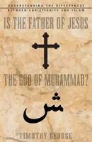 Je Ježišov otec Mohamedov Boh? Otec Mohameda: Pochopenie rozdielov medzi kresťanstvom a islamom - Is the Father of Jesus the God of Muhammad?: Understanding the Differences Between Christianity and Islam