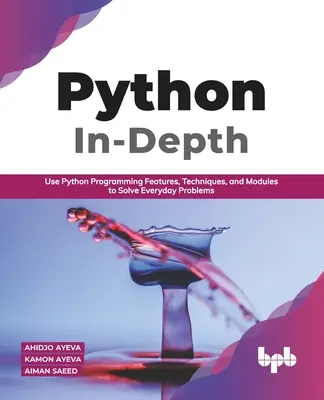 Python In - Depth: Na riešenie každodenných problémov používajte funkcie, techniky a moduly programovania v Pythone (anglické vydanie) - Python In - Depth: Use Python Programming Features, Techniques, and Modules to Solve Everyday Problems (English Edition)
