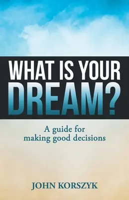 Čo je tvoj sen? Príručka na prijímanie dobrých rozhodnutí: Čo je tvoj sen? - What Is Your Dream?: A Guide for Making Good Decisions