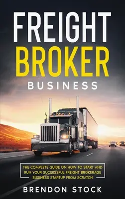 Podnikanie sprostredkovateľov nákladnej dopravy: Kompletný návod, ako začať a prevádzkovať úspešný obchod s nákladmi - Freight Broker Business: The Complete Guide on How to Start and Run Your Successful Frеіght Вrоkеrаgе