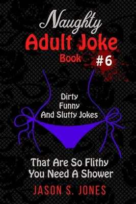 Kniha nemravných vtipov pre dospelých č. 6: Sprosté, vtipné a oplzlé vtipy, ktoré sú také fľakaté, že potrebujete sprchu - Naughty Adult Joke Book #6: Dirty, Funny And Slutty Jokes That Are So Flithy You Need A Shower