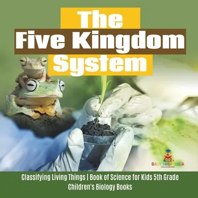 Systém piatich kráľovstiev - Klasifikácia živých organizmov - Prírodovedná kniha pre deti 5. ročník - Detské knihy o biológii - The Five Kingdom System - Classifying Living Things - Book of Science for Kids 5th Grade - Children's Biology Books