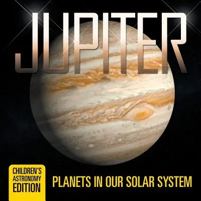 Jupiter: Planéty v našej slnečnej sústave - detské astronomické knihy - Jupiter: Planets in Our Solar System - Children's Astronomy Edition