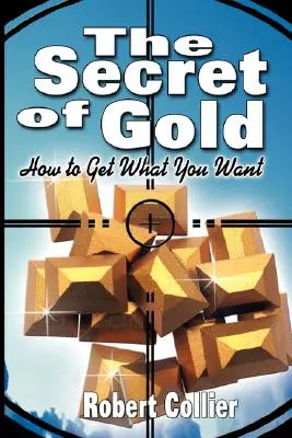 Tajomstvo zlata: Ako získať to, čo chcete (autor knihy Tajomstvo vekov) - The Secret of Gold: How to Get What You Want (the author of The Secret of the Ages)