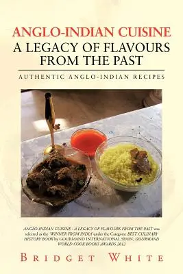 Anglo-indická kuchyňa - dedičstvo chutí z minulosti: Autentické anglo-indické recepty - Anglo-Indian Cuisine - A Legacy of Flavours from the Past: Authentic Anglo-Indian Recipes