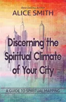Rozpoznávanie duchovnej klímy vášho mesta: Ako porozumieť duchovnej klíme: Príručka na pochopenie duchovného mapovania - Discerning The Spiritual Climate Of Your City: A Guide to Understanding Spiritual Mapping