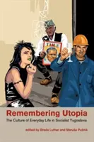 Remembering Utopia: Kultúra každodenného života v socialistickej Juhoslávii - Remembering Utopia: The Culture of Everyday Life in Socialist Yugoslavia