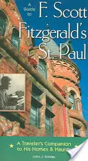 Sprievodca románom F. Scotta Fitzgeralda Svätý Pavol: Sprievodca cestovateľa po jeho domoch a miestach pobytu - A Guide to F Scott Fitzgerald's St Paul: A Traveler's Companion to His Homes & Haunts
