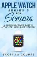 Apple Watch Series 3 pre seniorov: Apple Watch Series 3 a systém WatchOS 6 pre seniorov: Smiešne jednoduchý sprievodca - Apple Watch Series 3 For Seniors: A Ridiculously Simple Guide to Apple Watch Series 3 and WatchOS 6