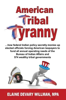 Tyrania amerických kmeňov - ...ako federálna indiánska politika tajne speňažuje zvolených úradníkov a núti amerických daňových poplatníkov financovať všetky ročné prevádzkové - American Tribal Tyranny - ...how federal Indian policy secretly monies up elected officials and forces American taxpayers to fund all annual operating