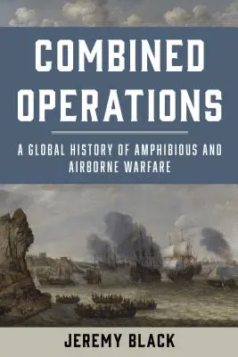 Kombinované operácie: Globálne dejiny obojživelnej a vzdušnej vojny - Combined Operations: A Global History of Amphibious and Airborne Warfare