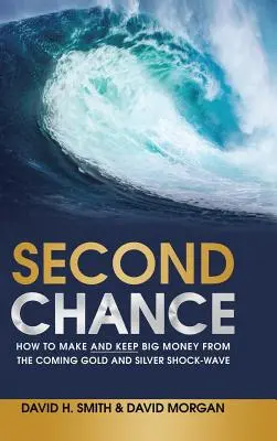 Druhá šanca: Ako zarobiť a udržať si veľké peniaze z nadchádzajúcej šokovej vlny zlata a striebra - Second Chance: How to Make and Keep Big Money from the Coming Gold and Silver Shock-Wave