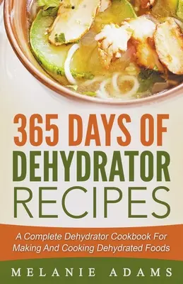 365 dní receptov z dehydrátora: Kompletná kuchárska kniha pre dehydrátor na prípravu a varenie dehydrovaných potravín - 365 Days Of Dehydrator Recipes: A Complete Dehydrator Cookbook For Making And Cooking Dehydrated Foods