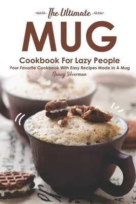 Ultimátna hrnčeková kuchárka pre lenivých ľudí: Obľúbená kuchárska kniha s jednoduchými receptami z hrnčeka - The Ultimate Mug Cookbook for Lazy People: Your Favorite Cookbook with Easy Recipes Made in A Mug