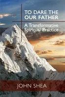 Odvážiť sa Otče náš: A Transformative Spiritual Practice (Premena duchovnej praxe) - To Dare the Our Father: A Transformative Spiritual Practice