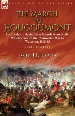 Pochod na Hougoumont: Lord Saltoun a prvá garda od Sicílie, Walcherenu a polostrova po Waterloo - The March to Hougoumont: Lord Saltoun & the First Guards from Sicily, Walcheren and the Peninsular War to Waterloo
