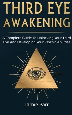 Prebudenie tretieho oka: Kompletný sprievodca prebudením tretieho oka a rozvojom psychických schopností - Third Eye Awakening: A Complete Guide to Awakening Your Third Eye and Developing Your Psychic Abilities