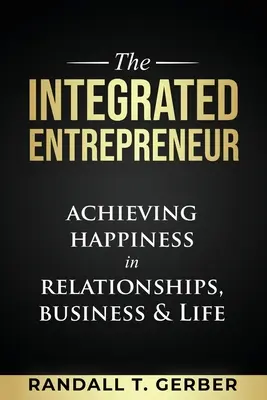 Integrovaný podnikateľ: Podnikateľ: Dosiahnutie šťastia vo vzťahoch, podnikaní a živote - The Integrated Entrepreneur: Achieving Happiness in Relationships, Business & Life