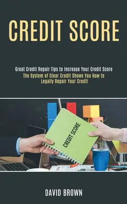 Úverové skóre: (Veľké tipy na opravu úverov na zvýšenie vášho kreditu): Systém Clear Credit vám ukáže, ako legálne opraviť váš kredit (Veľké tipy na opravu úverov na zvýšenie vášho kreditu) - Credit Score: The System of Clear Credit Shows You How to Legally Repair Your Credit (Great Credit Repair Tips to Increase Your Cred