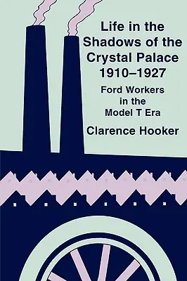 Život v tieni Krištáľového paláca, 1910-1927: Pracovníci spoločnosti Ford v ére modelu T - Life in the Shadows of the Crystal Palace, 1910-1927: Ford Workers in the Model T Era