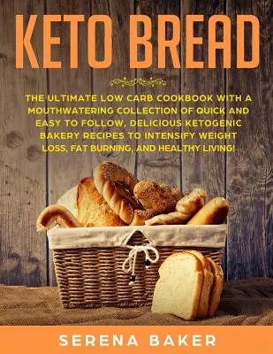 Keto chlieb: Chlieb s nízkym obsahom uhľohydrátov s lahodnou zbierkou rýchlych a jednoduchých receptov na prípravu chutného ketogénneho pečiva - Keto Bread: The Ultimate Low-Carb Cookbook with a Mouthwatering Collection of Quick and Easy to Follow, Delicious Ketogenic Bakery