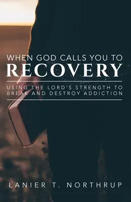 Keď ťa Boh volá k uzdraveniu: Použiť Pánovu silu na prelomenie a zničenie závislosti - When God Calls You To Recovery: Using The Lord's Strength To Break And Destroy Addiction