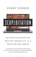 Sexploitation: Pomáhame deťom rozvíjať zdravú sexualitu vo svete poháňanom pornografiou - Sexploitation: Helping Kids Develop Healthy Sexuality in a Porn-Driven World
