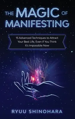 Čaro manifestácie: 15 pokročilých techník na prilákanie najlepšieho života, aj keď si myslíte, že je to teraz nemožné - The Magic of Manifesting: 15 Advanced Techniques to Attract Your Best Life, Even If You Think It's Impossible Now