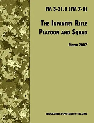 Pechotné strelecké a čatové družstvo: FM 3-21.8 (FM 7-8), revízia z 28. marca 2007 - The Infantry Rifle and Platoon Squad: The Official U.S. Army Field Manual FM 3-21.8 (FM 7-8), 28 March 2007 revision