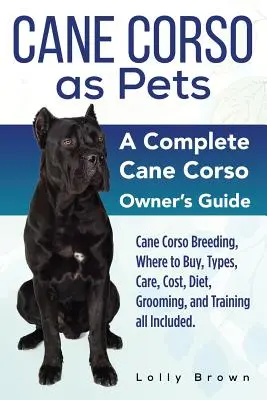 Cane Corso ako domáci miláčik: Cane Corso: Chov, kde kúpiť, typy, starostlivosť, náklady, strava, starostlivosť a výcvik. Kompletný zoznam Cane Corso - Cane Corso as Pets: Cane Corso Breeding, Where to Buy, Types, Care, Cost, Diet, Grooming, and Training all Included. A Complete Cane Corso