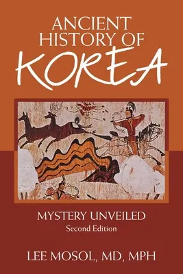Staroveké dejiny Kórey: Záhada odhalená. Druhé vydanie - Ancient History of Korea: Mystery Unveiled. Second Edition
