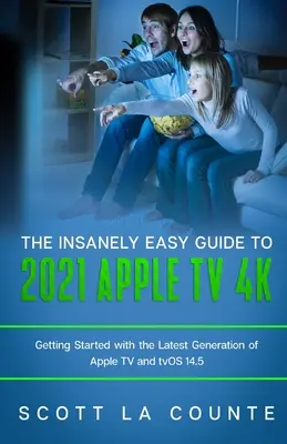 Šialene jednoduchý sprievodca Apple TV 4k 2021: Začiatky s najnovšou generáciou Apple TV a TVOS 14.5 - The Insanely Easy Guide to the 2021 Apple TV 4k: Getting Started with the Latest Generation of Apple TV and TVOS 14.5