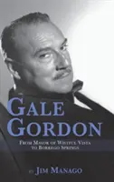 Gale Gordon - Od starostu Wistful Vista po Borrego Springs (tvrdá väzba) - Gale Gordon - From Mayor of Wistful Vista to Borrego Springs (Hardback)