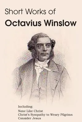 Krátke diela Octaviusa Winslowa - Nikto ako Kristus, Kristove sympatie k unaveným pútnikom, Uvažuj o Ježišovi - Short Works of Octavius Winslow - None Like Christ, Christ's Sympathy to Weary Pilgrims, Consider Jesus