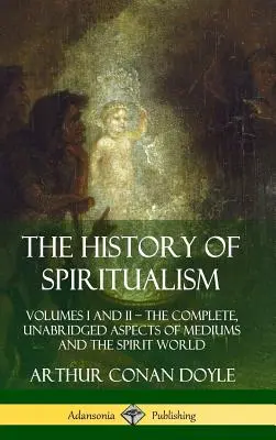 Dejiny špiritizmu: I. a II. zväzok ? Úplné, neskrátené aspekty médií a sveta duchov (tvrdá väzba) - The History of Spiritualism: Volumes I and II ? The Complete, Unabridged Aspects of Mediums and the Spirit World (Hardcover)
