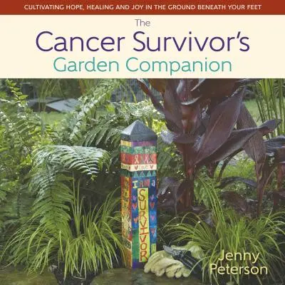 Sprievodca záhradou pre tých, ktorí prežili rakovinu: Pestovanie nádeje, uzdravenia a radosti v pôde pod nohami - The Cancer Survivor's Garden Companion: Cultivating Hope, Healing and Joy in the Ground Beneath Your Feet