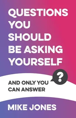 Otázky, ktoré by ste si mali klásť: A len vy na ne môžete odpovedať - Questions You Should Be Asking Yourself: And Only You Can Answer