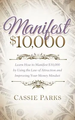 Manifestujte 10 000 dolárov: Naučte sa, ako pomocou zákona príťažlivosti a zlepšenia myslenia na peniaze manifestovať 10 000 dolárov - Manifest $10,000: Learn How to Manifest 10,000 by Using the Law of Attraction and Improving Your Money Mindset
